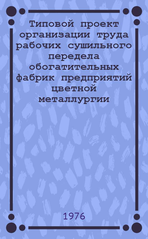 Типовой проект организации труда рабочих сушильного передела обогатительных фабрик предприятий цветной металлургии : Утв. 6/I 1976 г