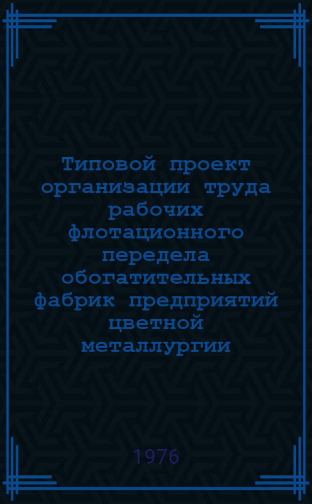 Типовой проект организации труда рабочих флотационного передела обогатительных фабрик предприятий цветной металлургии : Утв. 6/I 1976 г