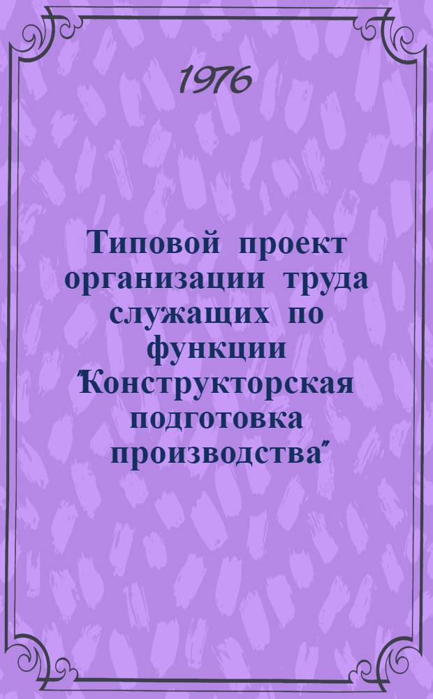Типовой проект организации труда служащих по функции "Конструкторская подготовка производства" : (Для пром. предприятий М-ва энергетики и электрификации СССР)