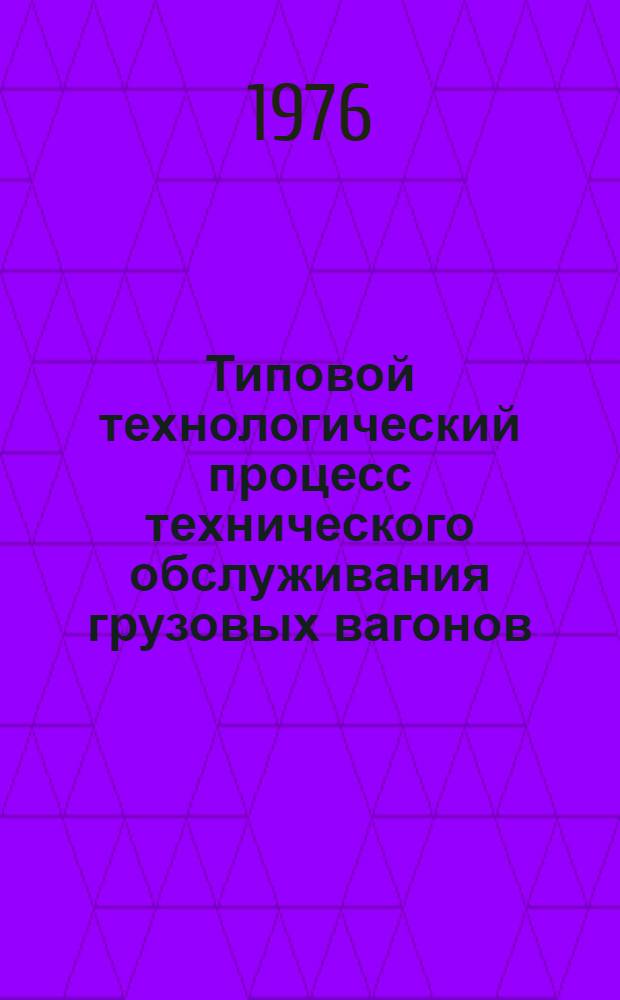 Типовой технологический процесс технического обслуживания грузовых вагонов : Утв. 31/VIII 1976 г