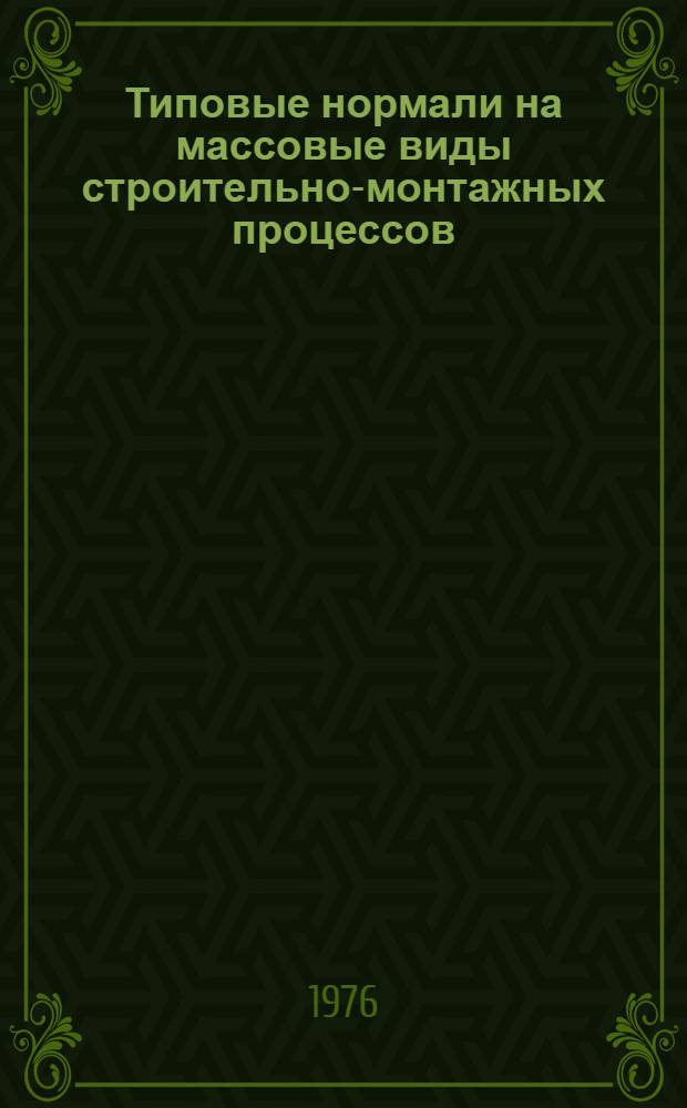 Типовые нормали на массовые виды строительно-монтажных процессов : Вып. 1-