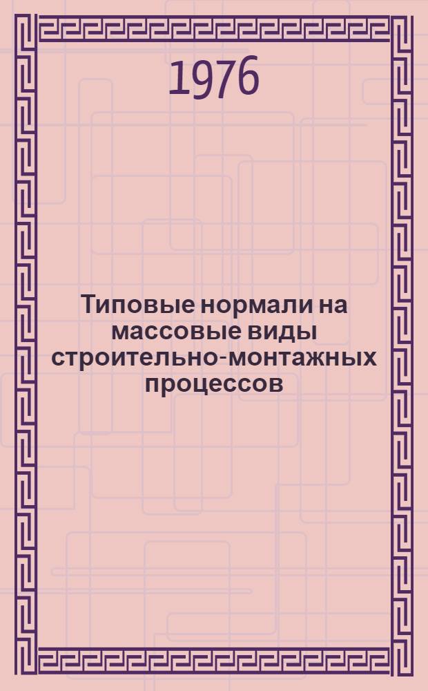 Типовые нормали на массовые виды строительно-монтажных процессов : Вып. 1-. Вып. 1