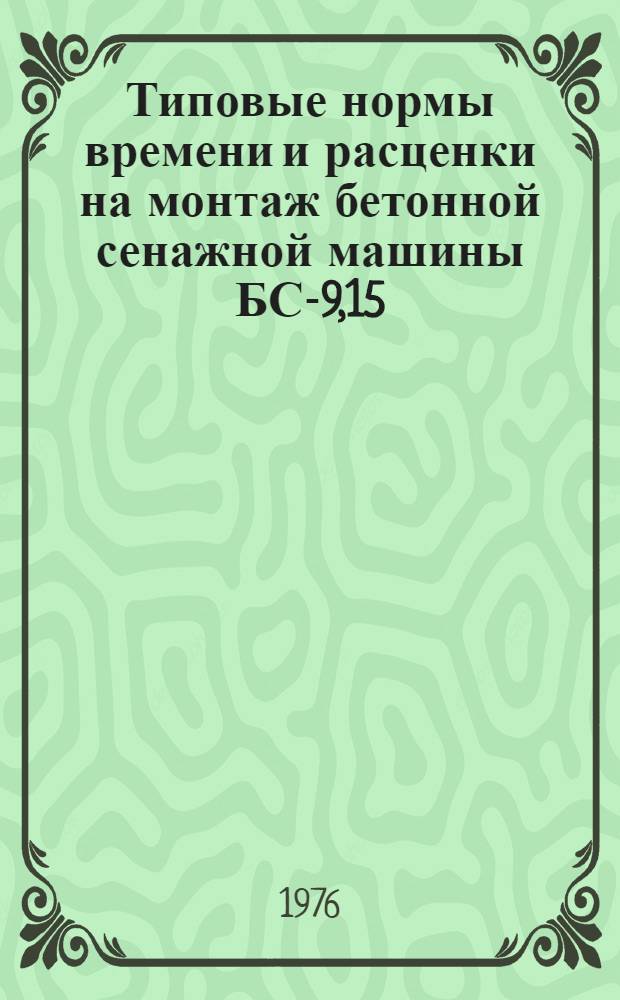 Типовые нормы времени и расценки на монтаж бетонной сенажной машины БС-9,15 : Утв. 11/XII 1975 г