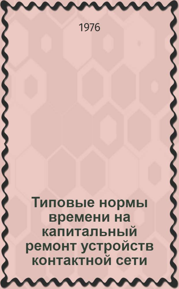 Типовые нормы времени на капитальный ремонт устройств контактной сети : Утв. 8/VIII 1975 г