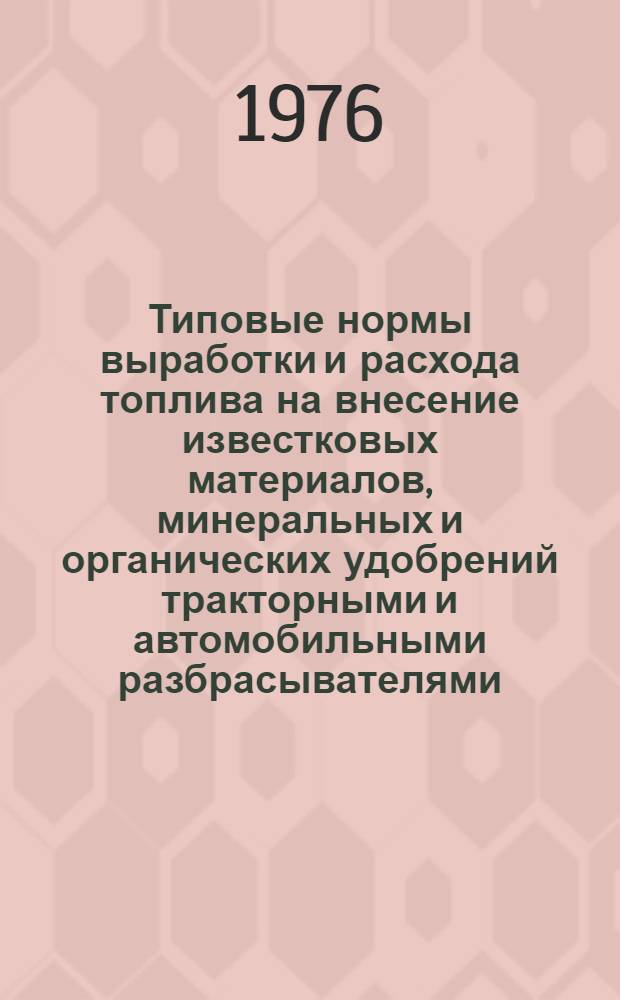 Типовые нормы выработки и расхода топлива на внесение известковых материалов, минеральных и органических удобрений тракторными и автомобильными разбрасывателями : Утв. 2/IV 1975 г