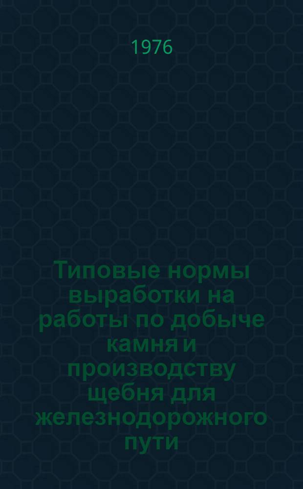 Типовые нормы выработки на работы по добыче камня и производству щебня для железнодорожного пути : Утв. 30/IX 1975 г