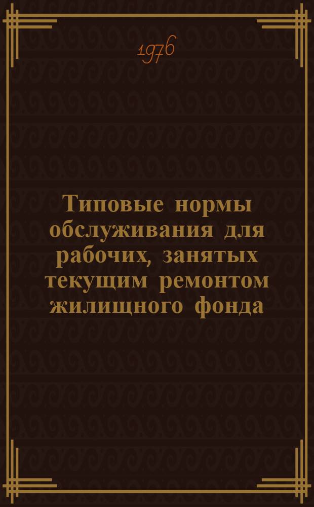 Типовые нормы обслуживания для рабочих, занятых текущим ремонтом жилищного фонда : Утв. Гос. ком. Совета Министров СССР по вопросам труда и заработной платы 5/IV 1976 г