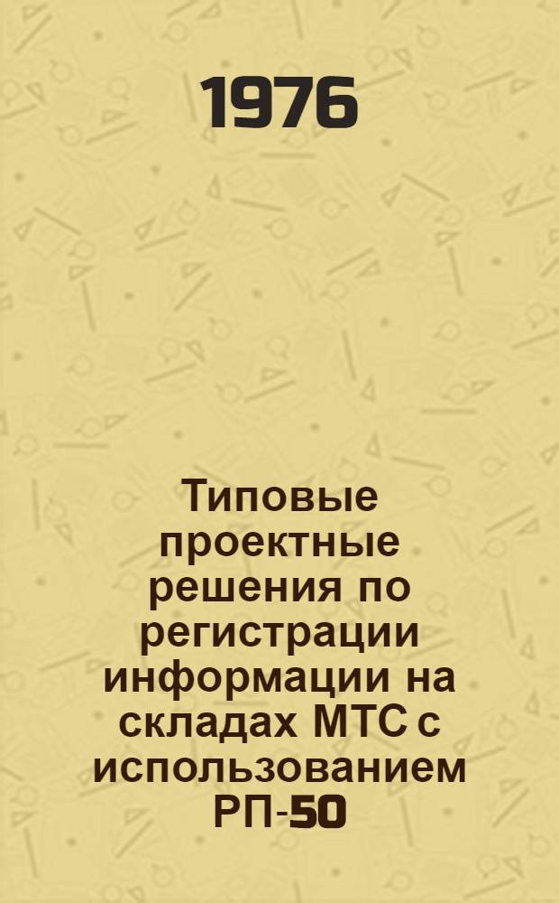 Типовые проектные решения по регистрации информации на складах МТС с использованием РП-50 : [В 2 кн.] Кн. 1-. Кн. 2 : Технология применения устройств 299042-07, 2ТПР-76