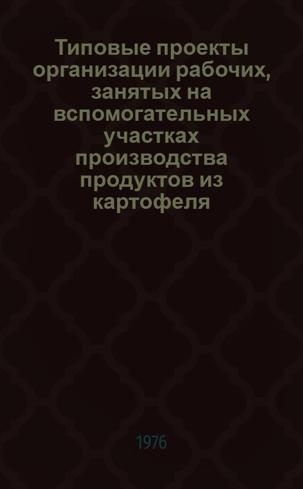 Типовые проекты организации рабочих, занятых на вспомогательных участках производства продуктов из картофеля : Утв. 23.03.1976 г