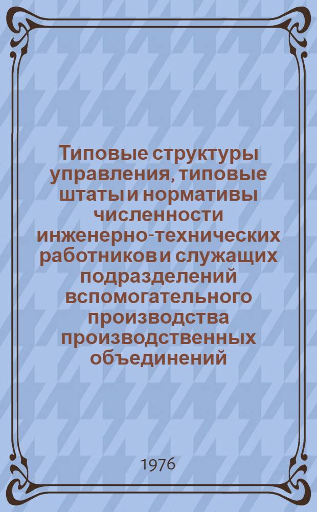Типовые структуры управления, типовые штаты и нормативы численности инженерно-технических работников и служащих подразделений вспомогательного производства производственных объединений (комбинатов) и предприятий цветной металлургии : Утв. 27/X 1976 г