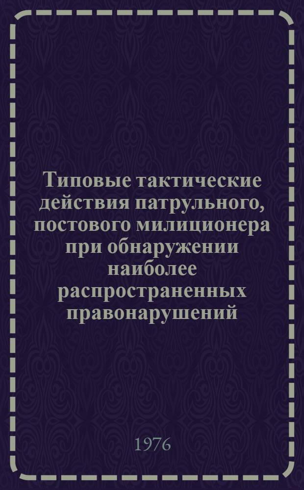 Типовые тактические действия патрульного, постового милиционера при обнаружении наиболее распространенных правонарушений (происшествий) и осложнений оперативной обстановки : (Рекомендации)
