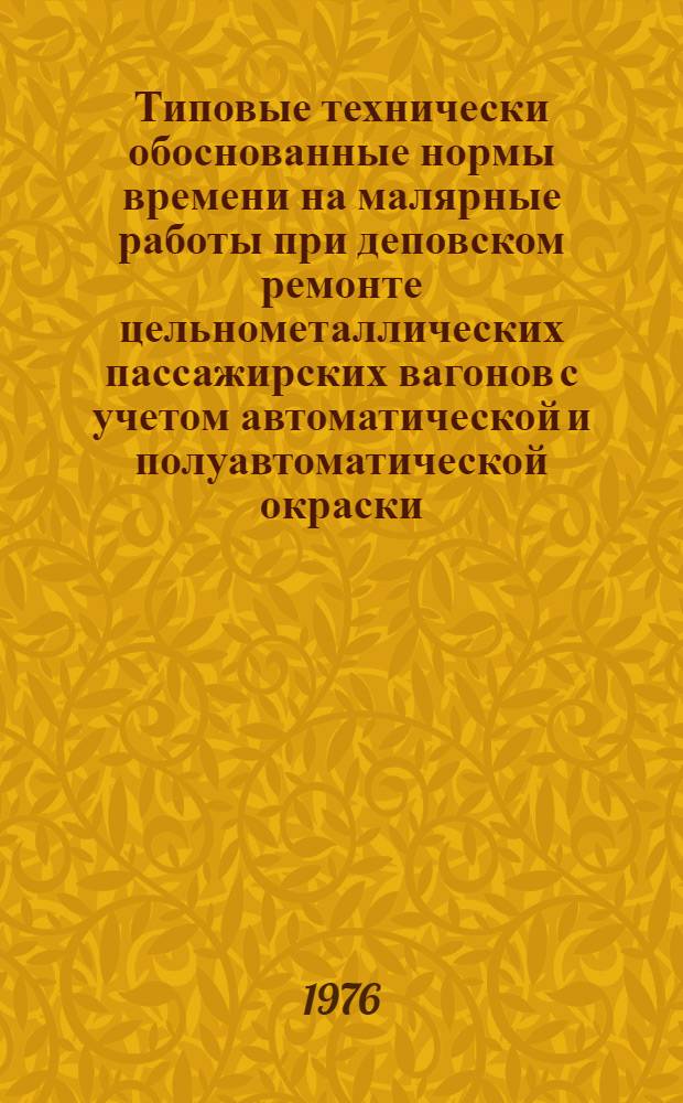 Типовые технически обоснованные нормы времени на малярные работы при деповском ремонте цельнометаллических пассажирских вагонов с учетом автоматической и полуавтоматической окраски : Утв. 12/XI-1975 г