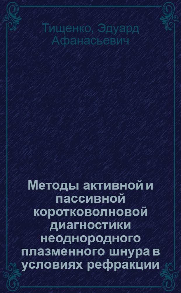 Методы активной и пассивной коротковолновой диагностики неоднородного плазменного шнура в условиях рефракции : Автореф. дис. на соиск. учен. степени д-ра физ.-мат. наук : (01.04.08)