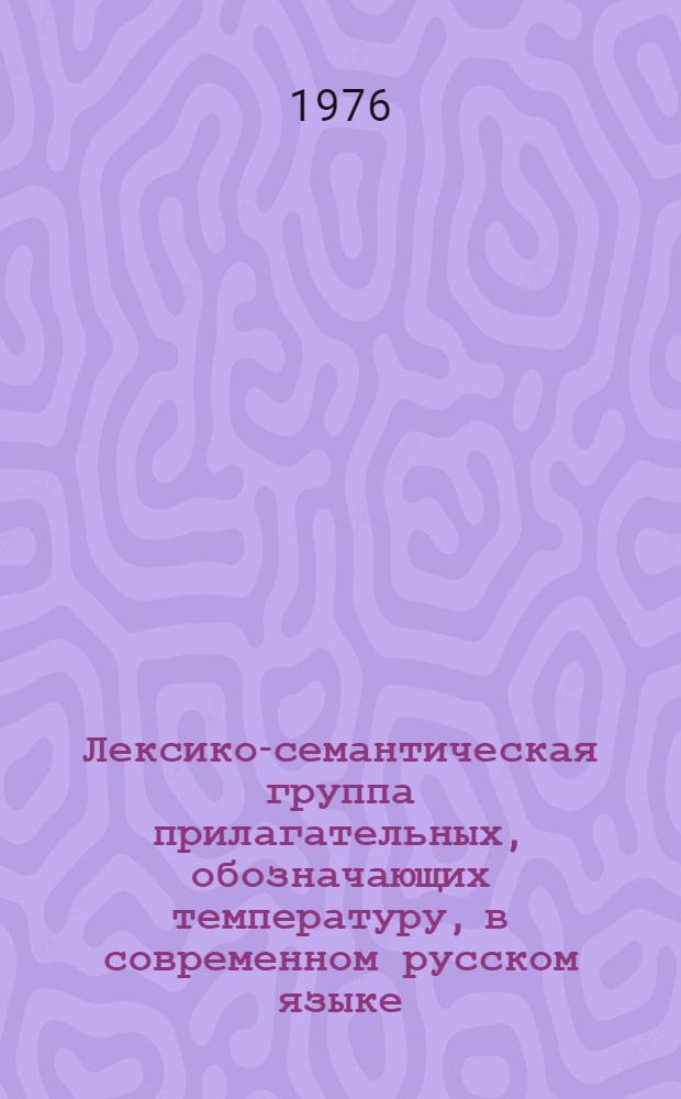 Лексико-семантическая группа прилагательных, обозначающих температуру, в современном русском языке : Автореф. дис. на соиск. учен. степени канд. филол. наук : (10.02.01)