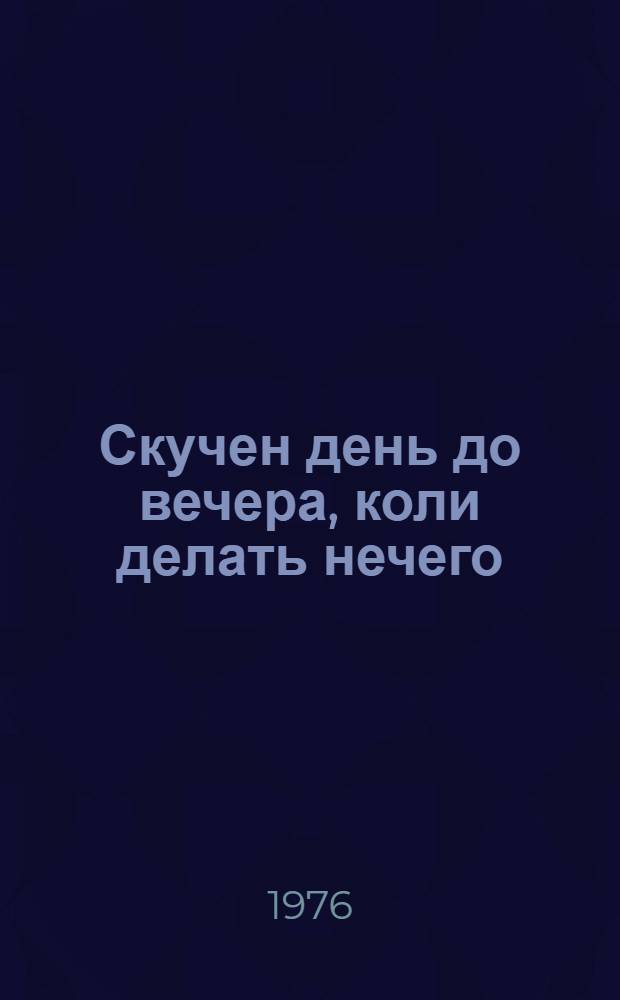 Скучен день до вечера, коли делать нечего : Рассказы