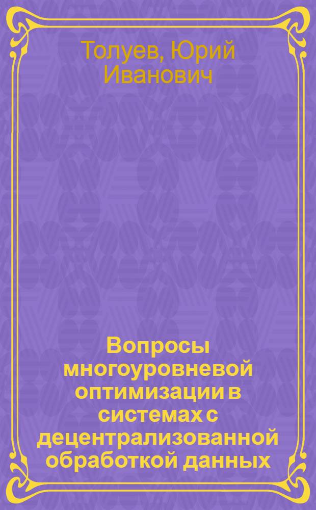 Вопросы многоуровневой оптимизации в системах с децентрализованной обработкой данных : Автореф. дис. на соиск. учен. степени канд. техн. наук : (05.13.01)