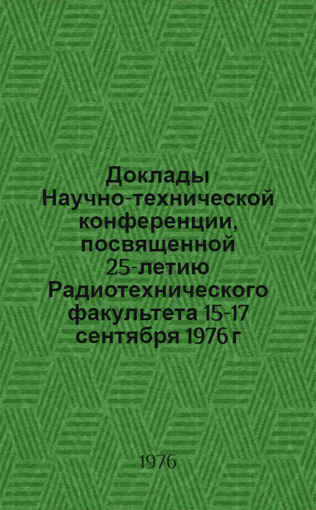 Доклады Научно-технической конференции, посвященной 25-летию Радиотехнического факультета 15-17 сентября 1976 г : (Краткое содерж.) Ч. 1-. Ч. 2
