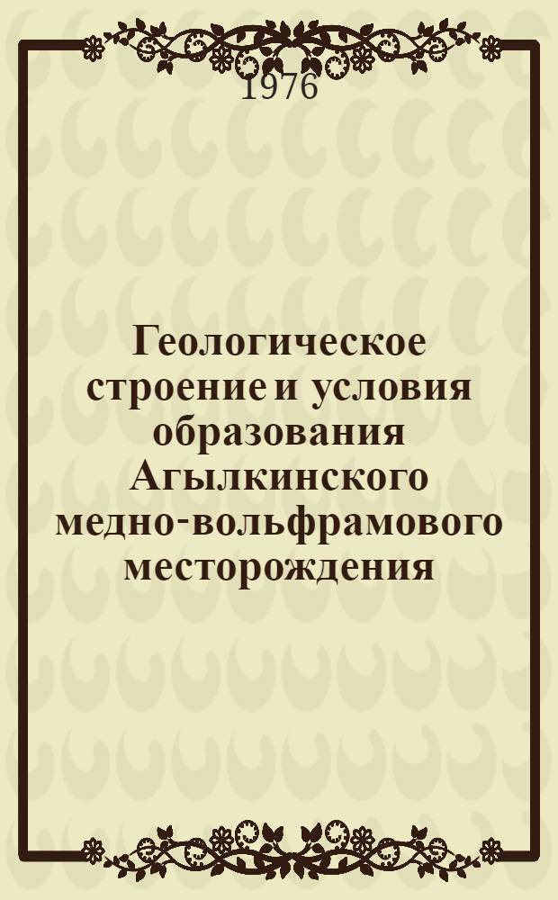 Геологическое строение и условия образования Агылкинского медно-вольфрамового месторождения. (Восточная Якутия) : Автореф. дис. на соиск. учен. степени канд. геол.-минерал. наук : (04.00.14)