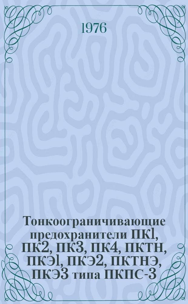 Тонкоограничивающие предохранители ПК1, ПК2, ПК3, ПК4, ПКТН, ПКЭ1, ПКЭ2, ПКТНЭ, ПКЭ3 типа ПКПС-3 : Каталог