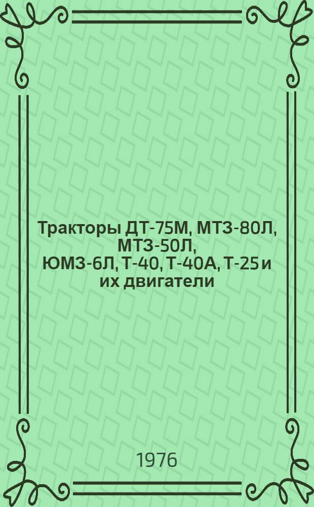 Тракторы ДТ-75М, МТЗ-80Л, МТЗ-50Л, ЮМЗ-6Л, Т-40, Т-40А, Т-25 и их двигатели : Нормативы затрат времени, труда и денежных средств на устранение последствий отказов : Утв. 15/VII-1976 г