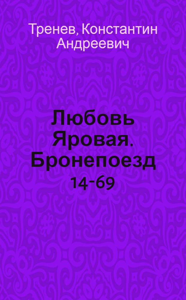 Любовь Яровая. Бронепоезд 14-69 : [Пьесы]