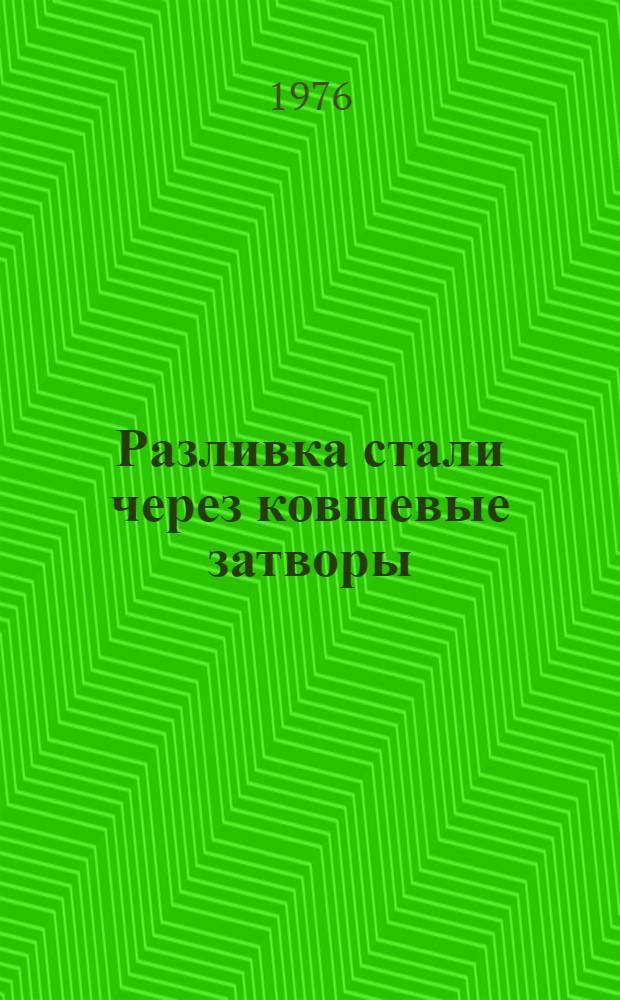 Разливка стали через ковшевые затворы : (По материалам межзавод. школы)