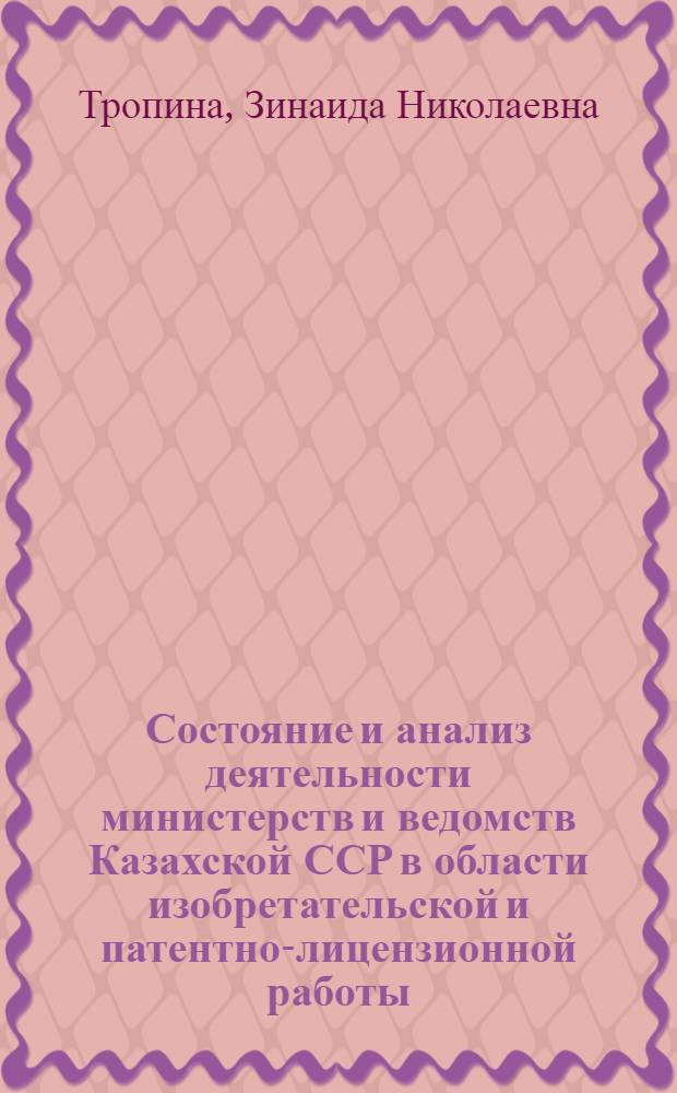 Состояние и анализ деятельности министерств и ведомств Казахской ССР в области изобретательской и патентно-лицензионной работы : Аналит. обзор