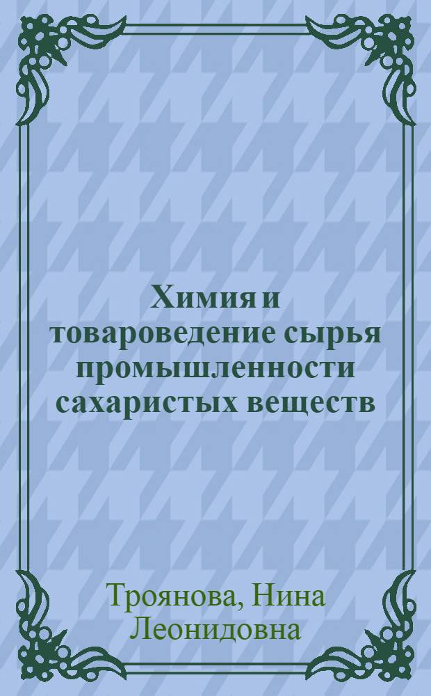 Химия и товароведение сырья промышленности сахаристых веществ : Конспект лекций
