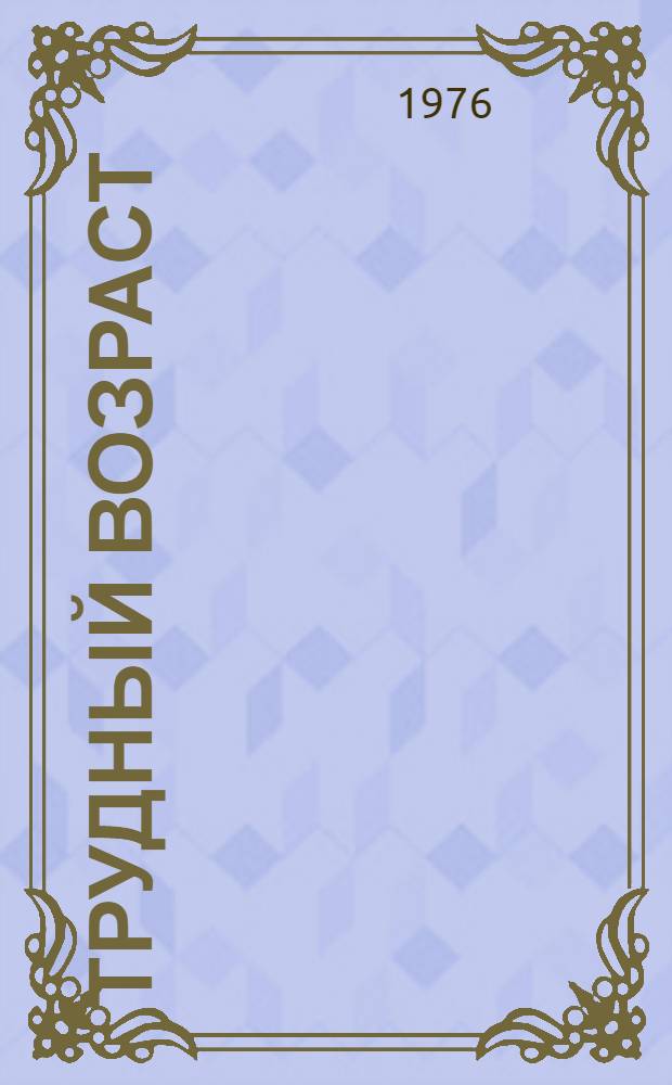 Трудный возраст : (Рек. список литературы, журн. и газ. статей по вопросам воспитания и формам культ.-массовой работы с подростками). ... [За 1974-1975 гг.