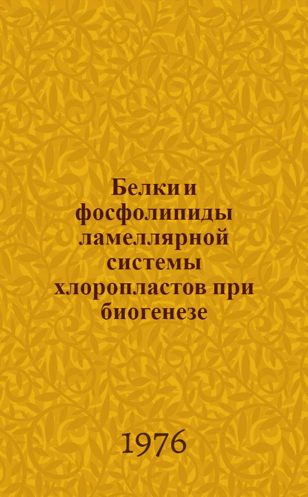 Белки и фосфолипиды ламеллярной системы хлоропластов при биогенезе : Автореф. дис. на соиск. учен. степени канд. биол. наук : (03.00.04)