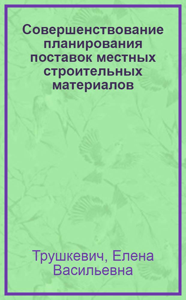 Совершенствование планирования поставок местных строительных материалов : (На примере БССР) : Автореф. дис. на соиск. учен. степени канд. экон. наук : (08.00.06)