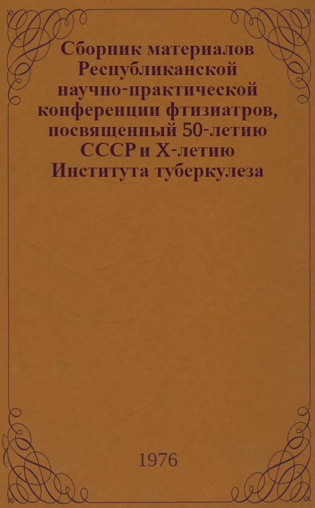 Сборник материалов Республиканской научно-практической конференции фтизиатров, посвященный 50-летию СССР и X-летию Института туберкулеза : Вып. 4-. Вып. 4