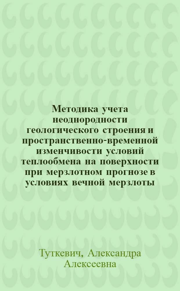 Методика учета неоднородности геологического строения и пространственно-временной изменчивости условий теплообмена на поверхности при мерзлотном прогнозе в условиях вечной мерзлоты : Автореф. дис. на соиск. учен. степени канд. геол.-минерал. наук : (04.00.07)