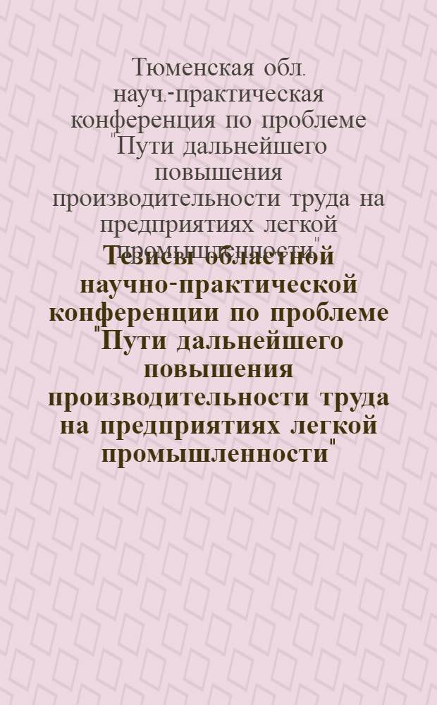 Тезисы областной научно-практической конференции по проблеме "Пути дальнейшего повышения производительности труда на предприятиях легкой промышленности"