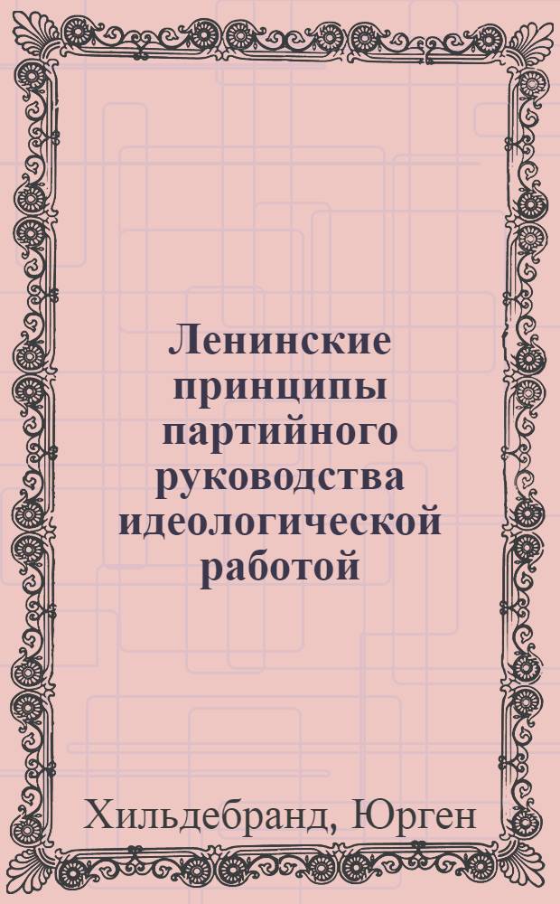 Ленинские принципы партийного руководства идеологической работой : Автореф. дис. на соиск. учен. степени канд. филос. наук : (09.00.02)