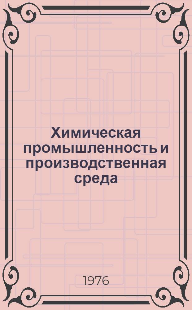 Химическая промышленность и производственная среда : Выдержки из докл., подгот. Междунар. бюро труда
