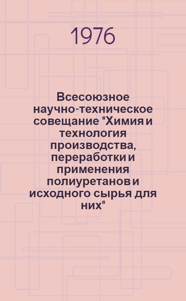 Всесоюзное научно-техническое совещание "Химия и технология производства, переработки и применения полиуретанов и исходного сырья для них", 26-28 окт. 1976 г : Тез. докл. Ч. 1