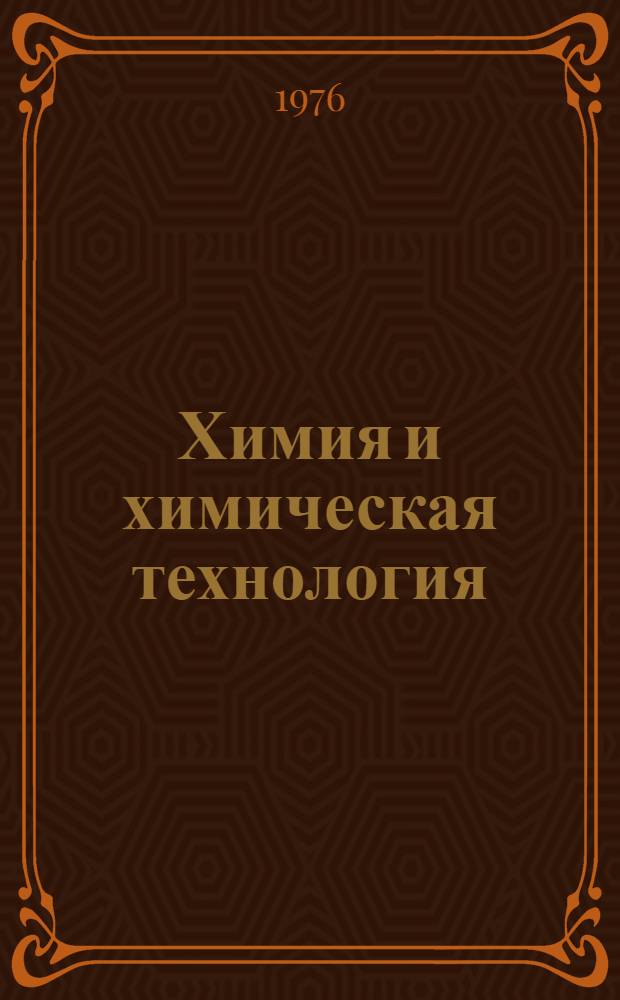 Химия и химическая технология : Материалы конф. "Развитие техн. наук в республике и использование их результатов (2-7 февр. 1976 г.)
