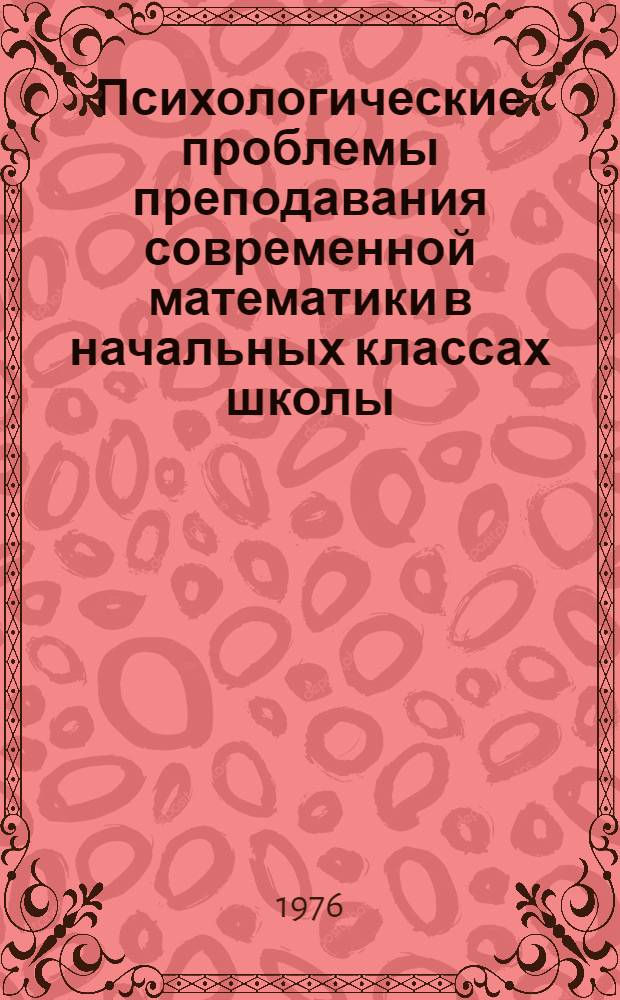 Психологические проблемы преподавания современной математики в начальных классах школы : Автореф. дис. на соиск. учен. степени д-ра психол. наук : (19.00.07)
