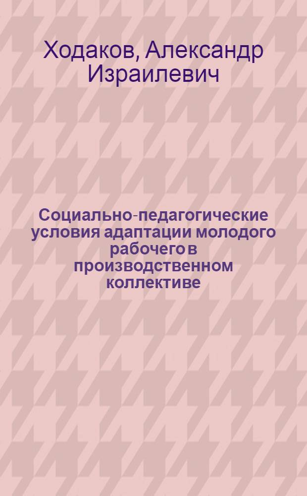 Социально-педагогические условия адаптации молодого рабочего в производственном коллективе : Автореф. дис. на соиск. учен. степени канд. пед. наук : (13.00.01)