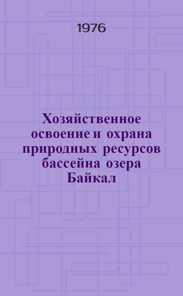 Хозяйственное освоение и охрана природных ресурсов бассейна озера Байкал : Сборник статей