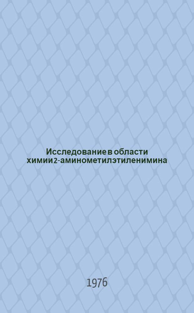 Исследование в области химии 2-аминометилэтиленимина : Автореф. дис. на соиск. учен. степени канд. хим. наук : (02.00.03)