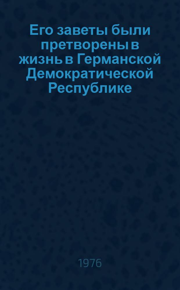 Его заветы были претворены в жизнь в Германской Демократической Республике : Выступление Первого секретаря ЦК СЕПГ Эриха Хонеккера на торжеств. заседании, посвящ. 100-летию со дня рождения Вильгельма Пика