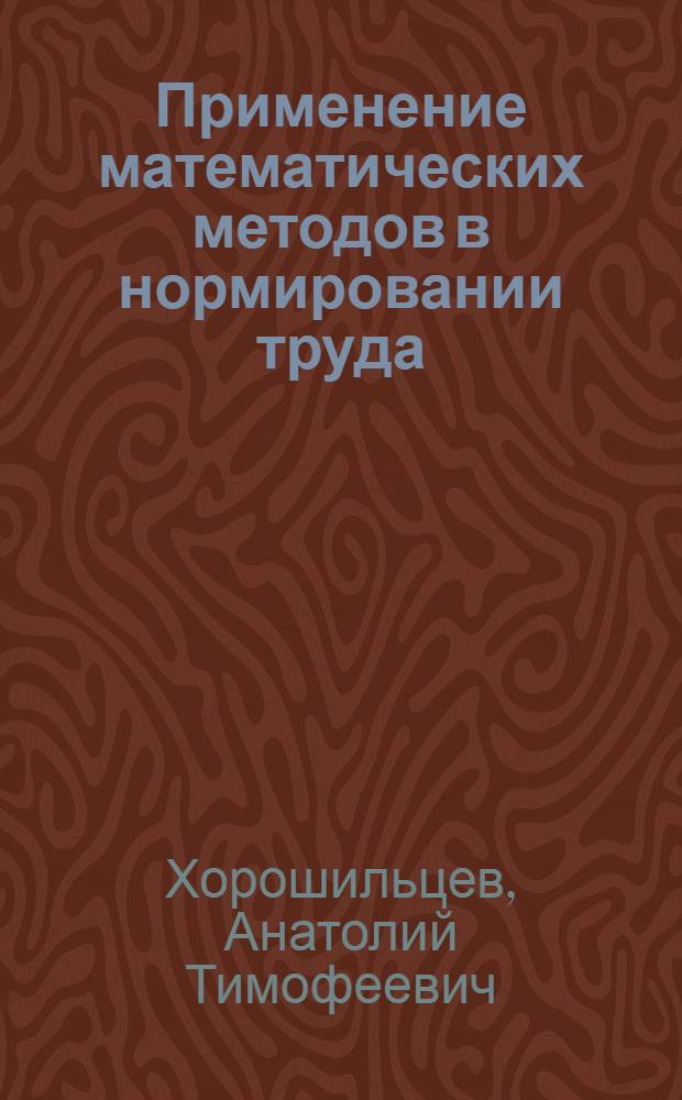 Применение математических методов в нормировании труда : Метод. разработка по курсу "Науч. организация и нормирование труда" для студентов фак. "Планировние пром-сти" всех форм обучения. Ч. 1-
