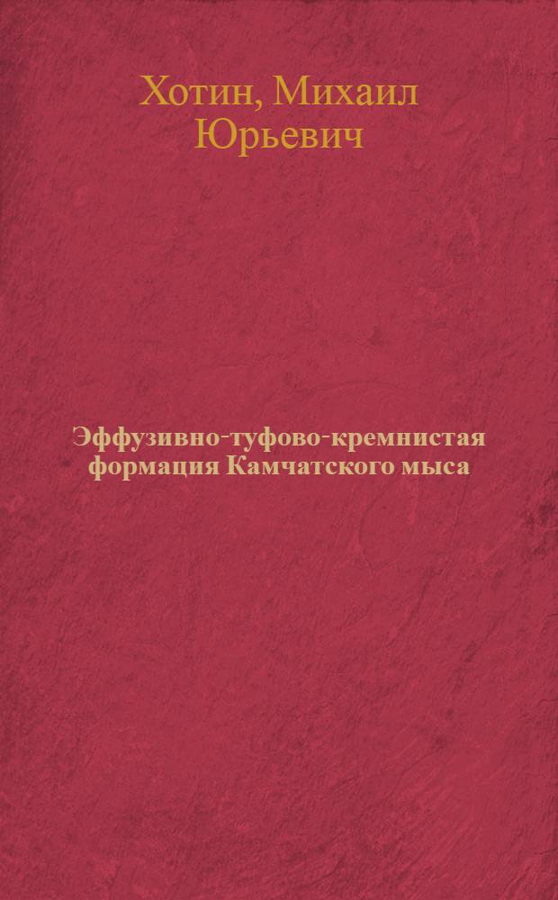 Эффузивно-туфово-кремнистая формация Камчатского мыса : (Строение и положение в ряду других верхнемеловых формаций Камчатки)