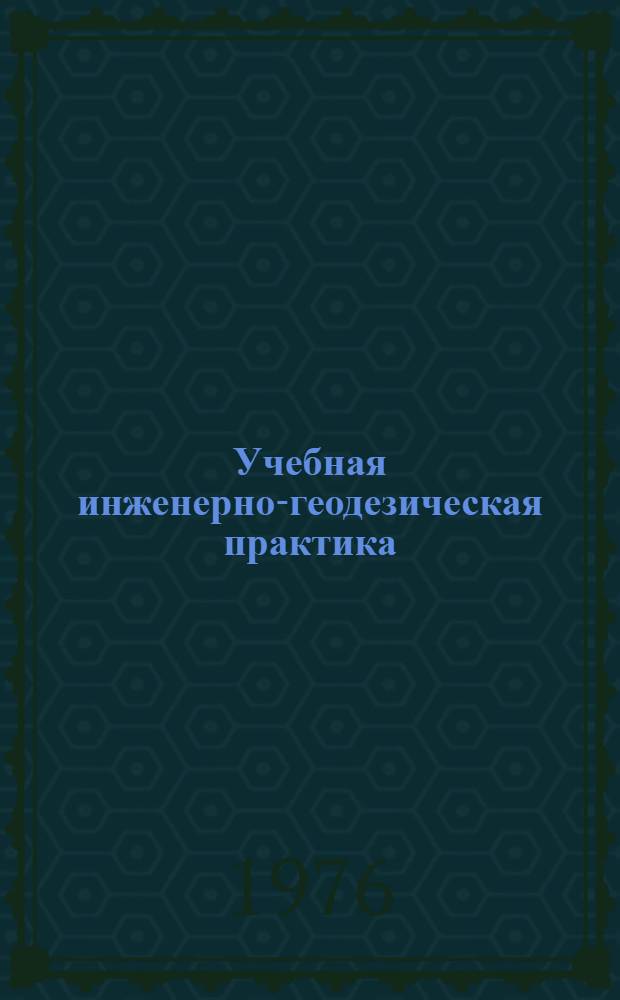 Учебная инженерно-геодезическая практика : Учеб.-метод пособие для студентов специальностей 1202, 1205, 1512