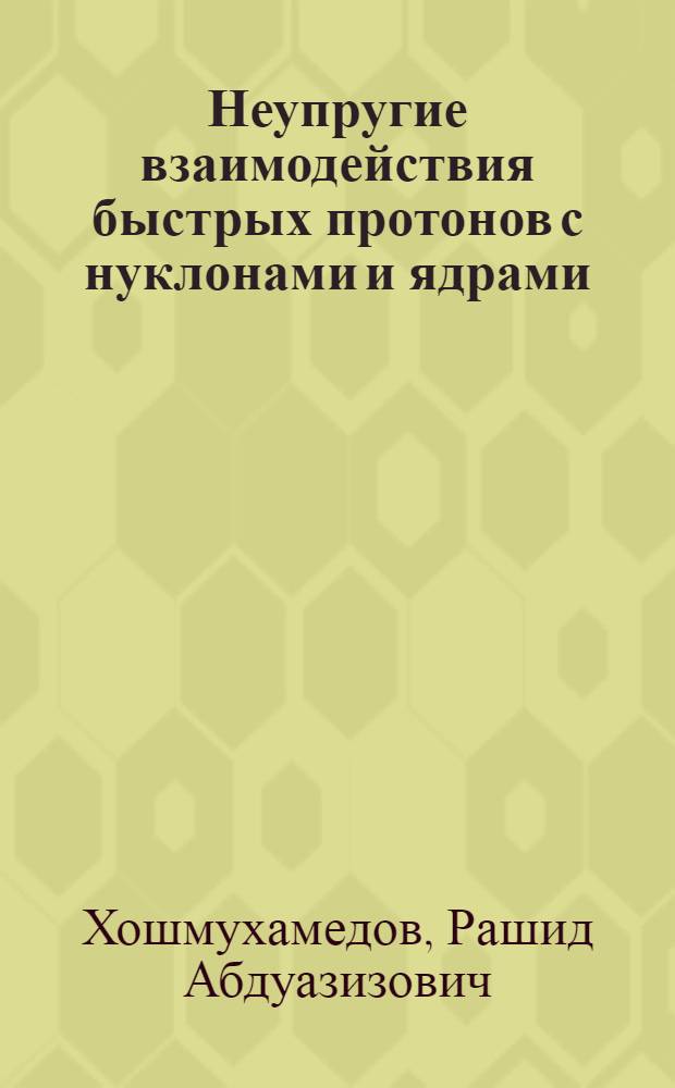 Неупругие взаимодействия быстрых протонов с нуклонами и ядрами : Автореф. дис. на соиск. учен. степени к. ф.-м. н