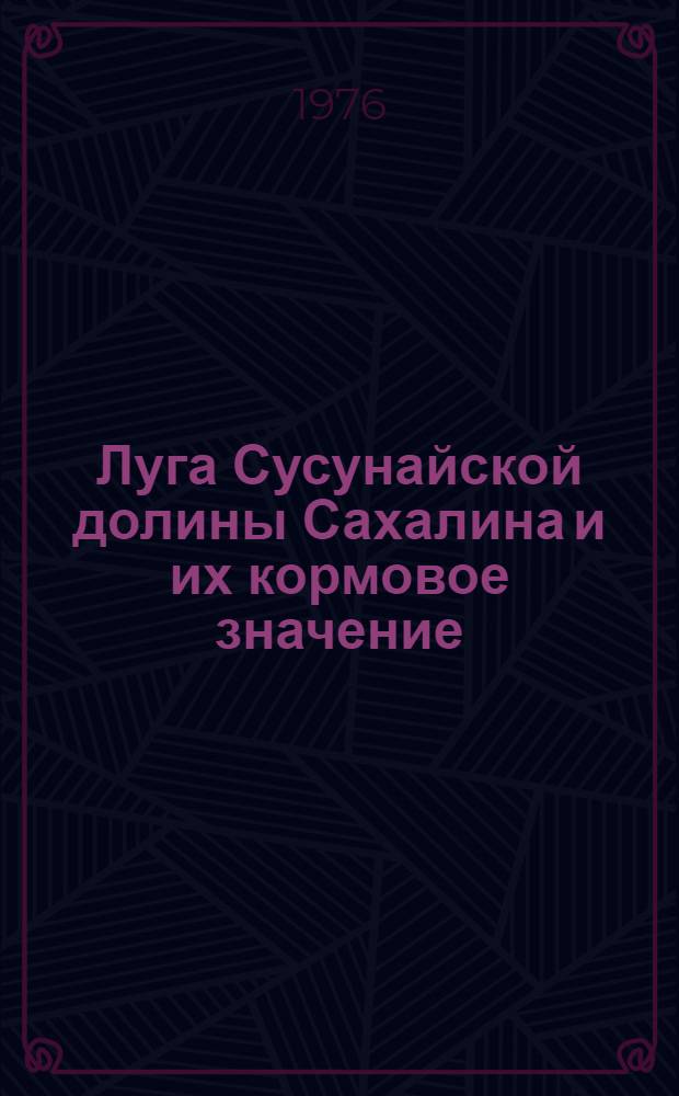 Луга Сусунайской долины Сахалина и их кормовое значение : Автореф. дис. на соиск. учен. степени канд. с.-х. наук : (06.01.12)