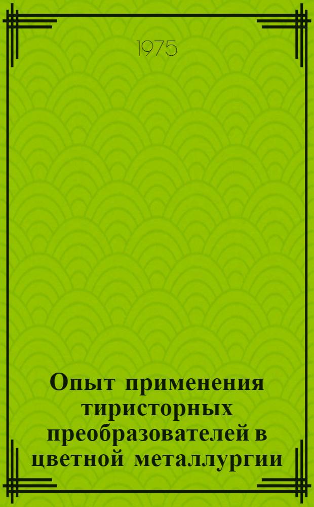 Опыт применения тиристорных преобразователей в цветной металлургии : (Тезисы докл. к всесоюз. науч.-техн. совещ.)