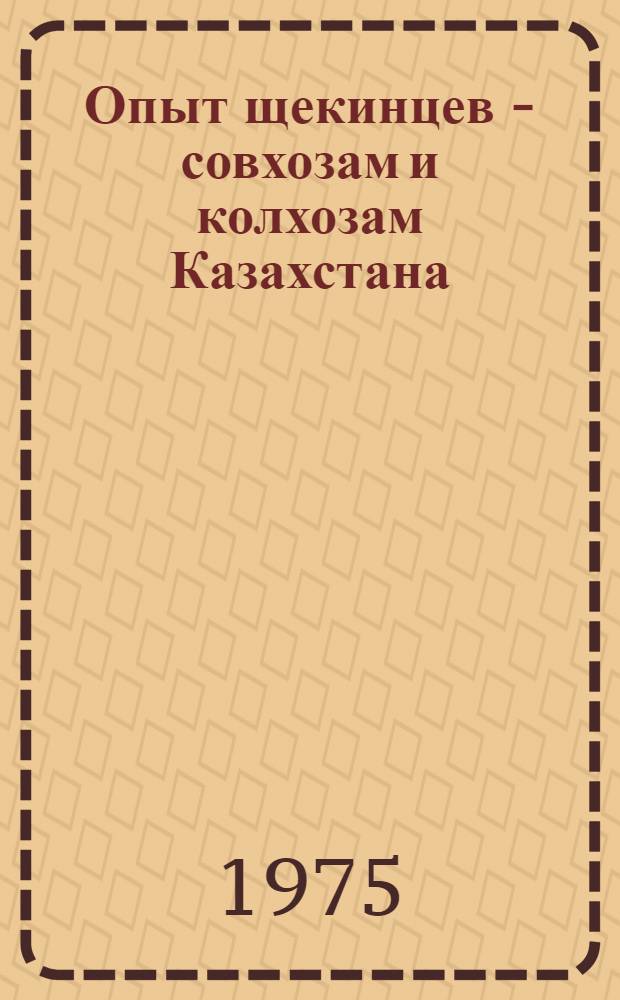 Опыт щекинцев - совхозам и колхозам Казахстана : (Сборник)
